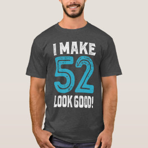 I Make 52 Look Good! T-Shirt