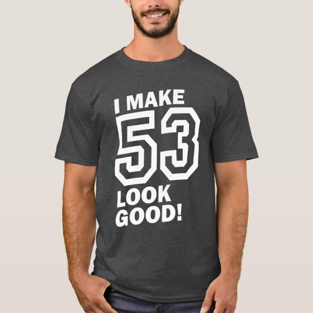 I Make 53 Look Good! T-Shirt (Front)