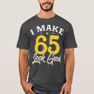 I Make 65 Look Good 65th Yrs Old Birthday Gift T-Shirt