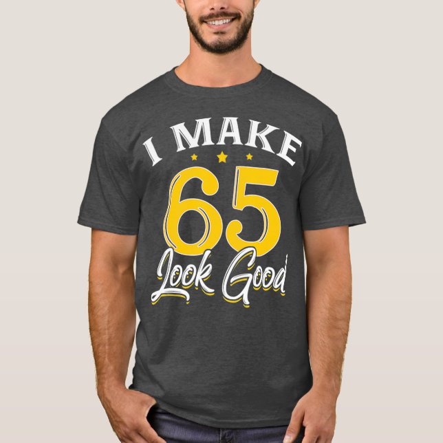 I Make 65 Look Good  65th Yrs Old Birthday Gift T-Shirt (Front)