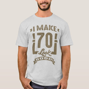 I Make 70 Look Good! T-Shirt