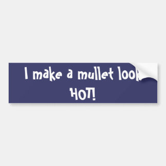 I make a mullet look HOT! Bumper Sticker