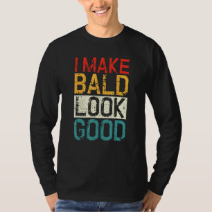 I Make Bald Look Good  Bald Head Joke T-Shirt