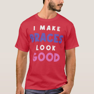 I Make Braces Look Good Girl With Braces Orthodont T-Shirt