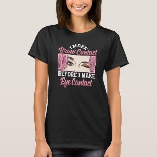 I Make Brow Contact Eyebrow Expert  Esthetician T-Shirt