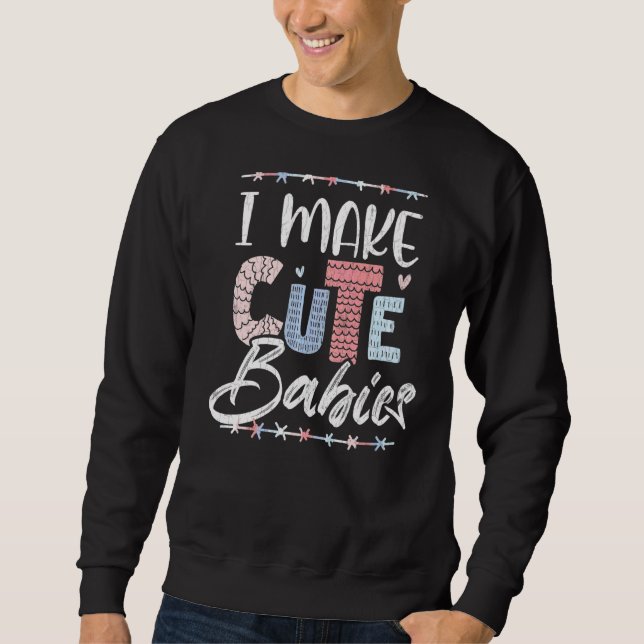 I Make Cute Babies  Fatheru2019s Day Daddy Dad Gra Sweatshirt (Front)