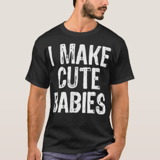 I Make Cute Babies Funny New Dad Mum Gift Christma T-Shirt
