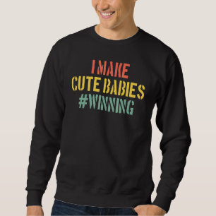 I Make Cute Babies Winning New Dad Baby Daddy Sweatshirt