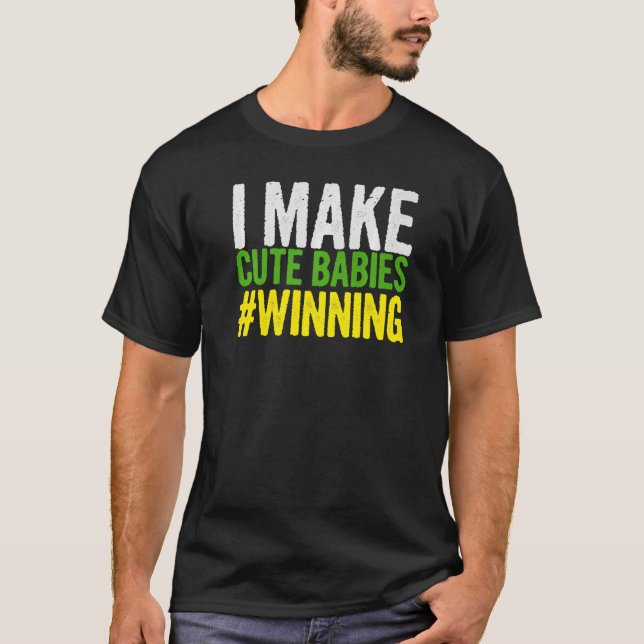 I Make Cute Babies Winning  Quote Sayings On Them T-Shirt (Front)