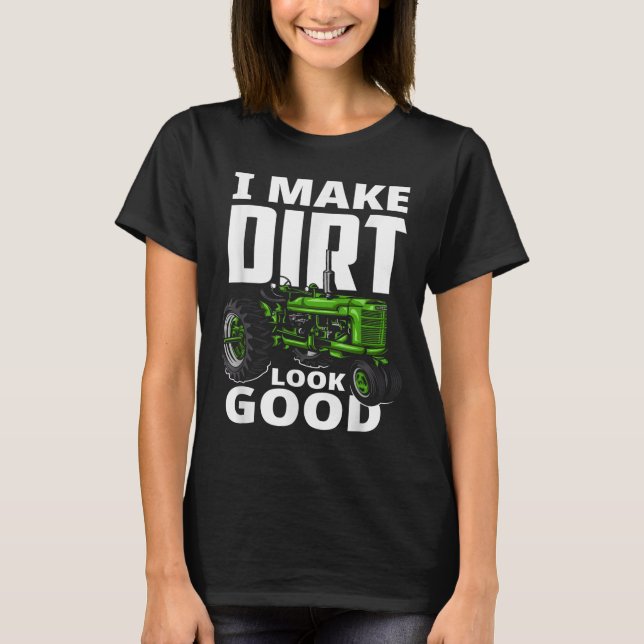 I Make Dirt Look Good - Tractor Driver  T-Shirt (Front)