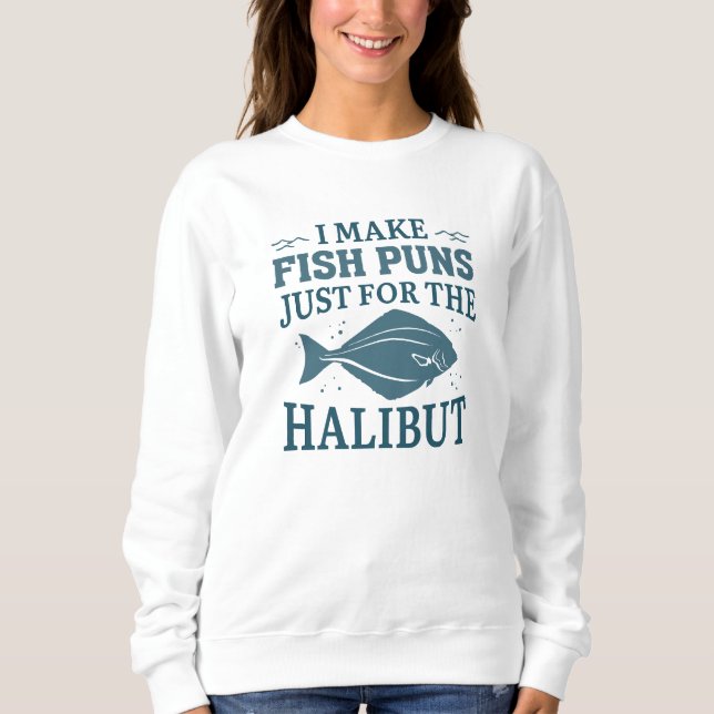 I Make Fish Puns Just For The Halibut Sweatshirt (Front)