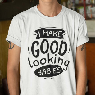 I Make Good Looking Babies T-Shirt