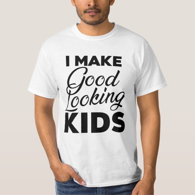 I Make Good Looking Kids T-Shirt (Front)