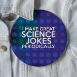 I MAKE GREAT SCIENCE JOKES PERIODICALLY 6 CM ROUND BADGE<br><div class="desc">I MAKE GREAT SCIENCE JOKES PERIODICALLY. Cool,  trendy and fun science inspired design. A gift for all scientists,  science teachers,  science students,  in short any science geek in your life (and that includes you)! Designed by Science Geekness© at http://www.zazzle.com/sciencegeekness*</div>