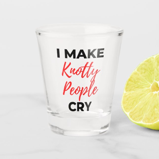 I Make Knotty People Cry 2 Shot Glass (Front)