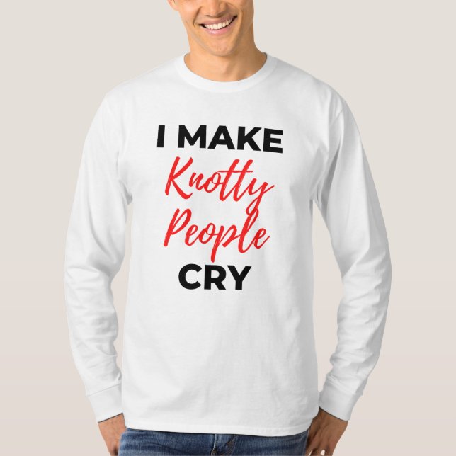 I Make Knotty People Cry 2 T-Shirt (Front)