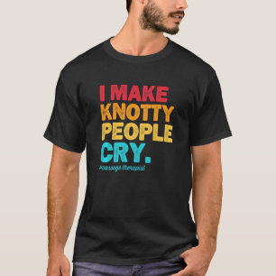 I Make Knotty People Cry Massage Therapist Therapy T-Shirt