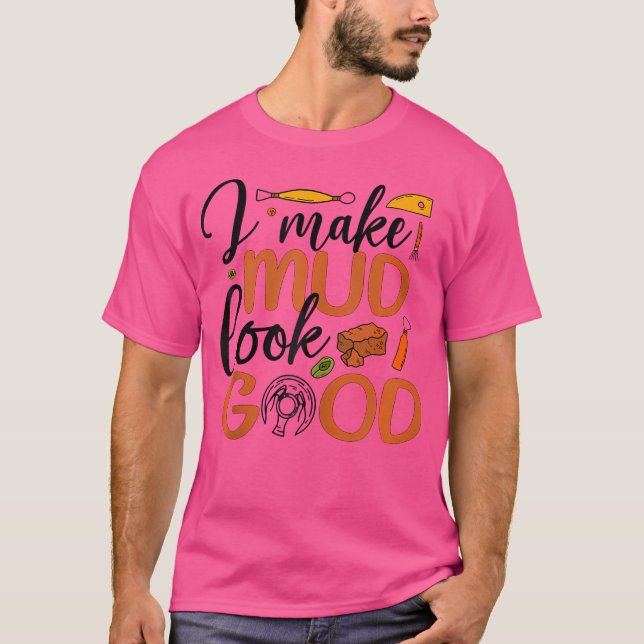 I Make Mud Look Good Pottery Ceramic Pottery Ceram T-Shirt (Front)