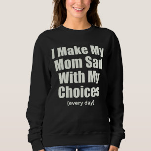 I Make My Mom Sad With My Choices every day Sarcas Sweatshirt