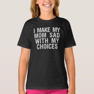 i make my mom sad with my choices T-Shirt