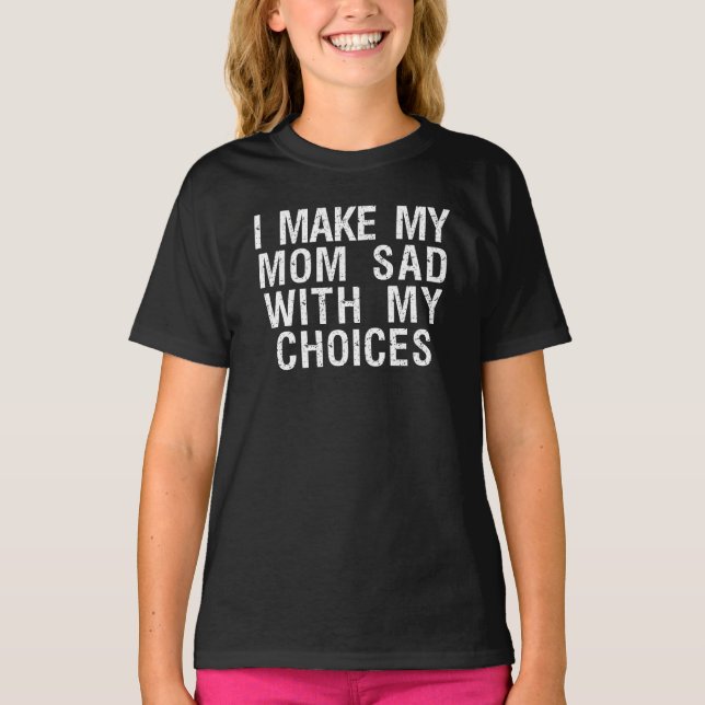 i make my mom sad with my choices T-Shirt (Front)