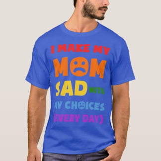 I Make My Mum Sad With My Choices Every Day Funny  T-Shirt