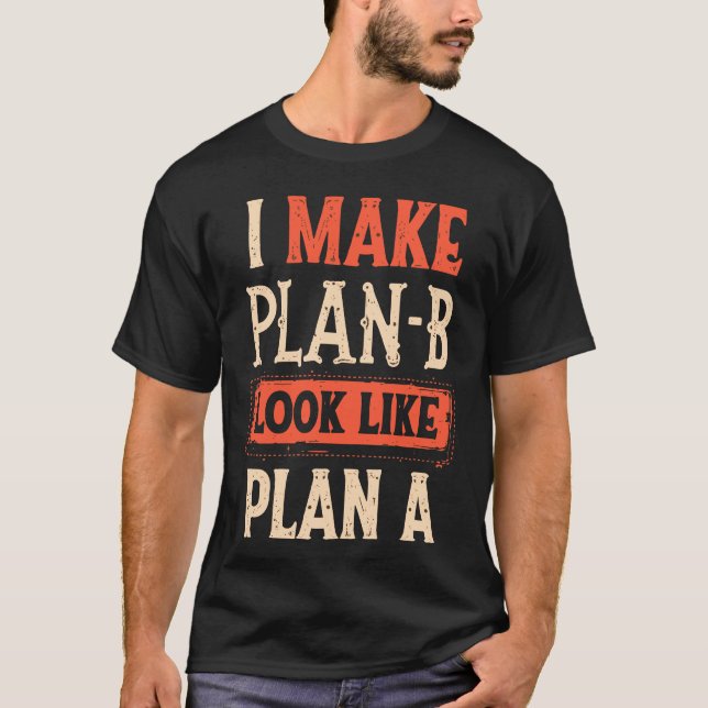I Make Plan B Look Like Plan A Motivational T-Shirt (Front)