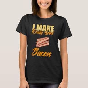 I Make Really Good Bacon T-Shirt