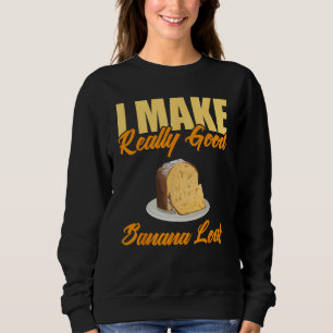 I Make Really Good Banana Loaf Sweatshirt