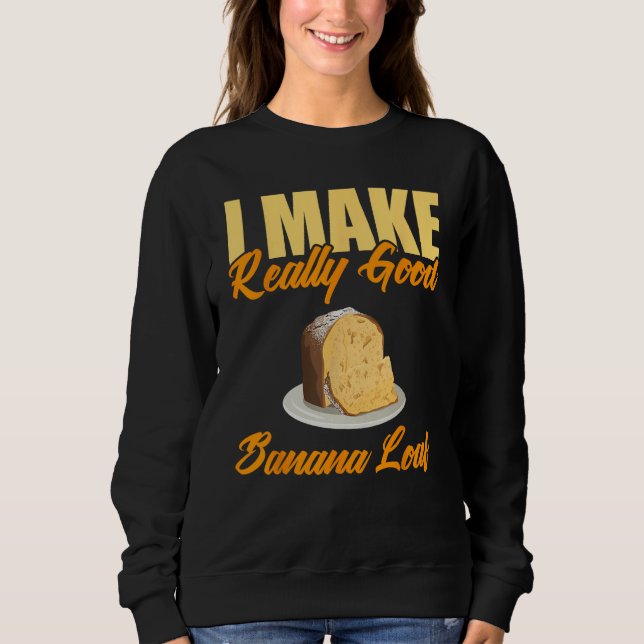I Make Really Good Banana Loaf Sweatshirt (Front)