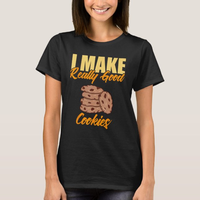I Make Really Good Cookies T-Shirt (Front)
