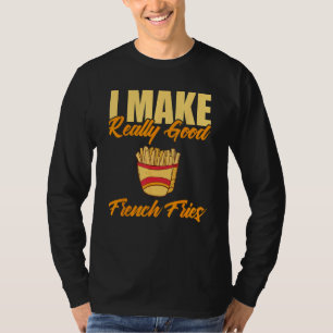 I Make Really Good French Fries T-Shirt
