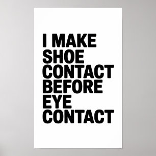 "I Make Shoe Contact Before Eye Contact" Poster