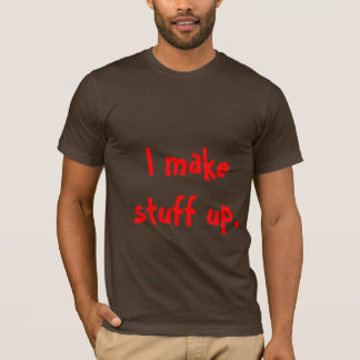 I make stuff up. T-Shirt