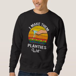 I Make Them Planties Wet Garden I Wet My Plants Sweatshirt