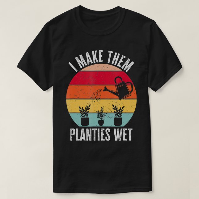 I Make Them Planties Wet Gardener Funny Gardening  T-Shirt (Design Front)