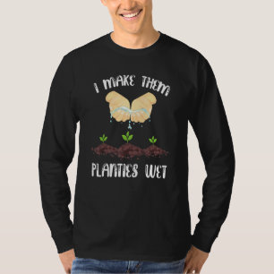 I Make Them Planties Wet Gardening Gardener T-Shirt