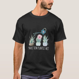 I Make Them Planties Wet  Gardening Succulent Wate T-Shirt