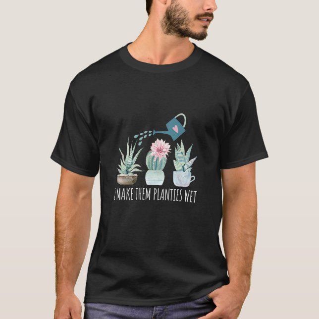 I Make Them Planties Wet  Gardening Succulent Wate T-Shirt (Front)