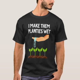I Make Them Planties Wet  Plant Quote Men Women T-Shirt