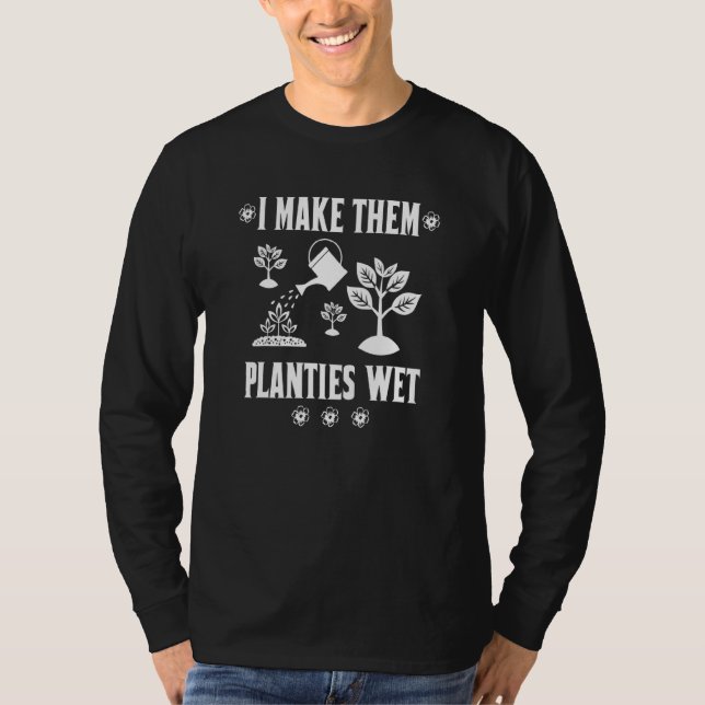 I Make Them Planties Wet Plants Sayings For Garden T-Shirt (Front)