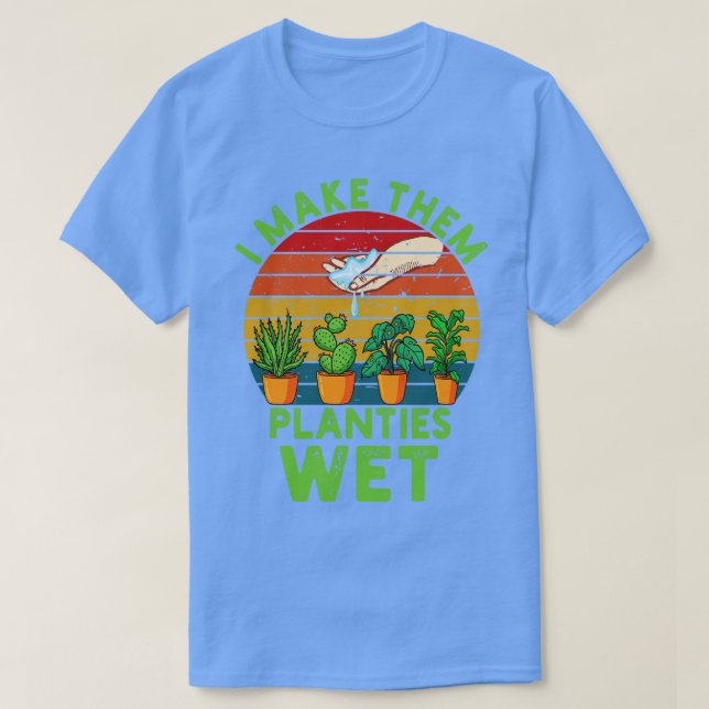I Make Them Planties Wet   T-Shirt (Design Front)