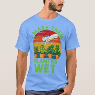 I Make Them Planties Wet   T-Shirt