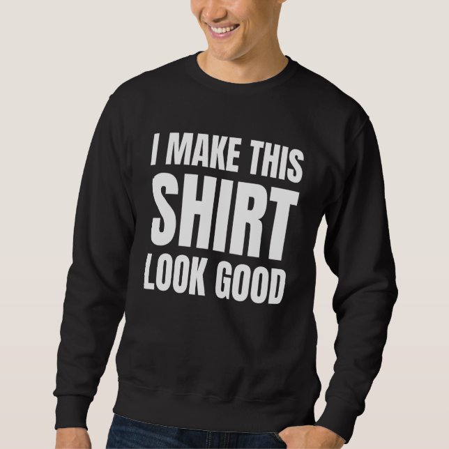 I Make This  Look Good Sweatshirt (Front)
