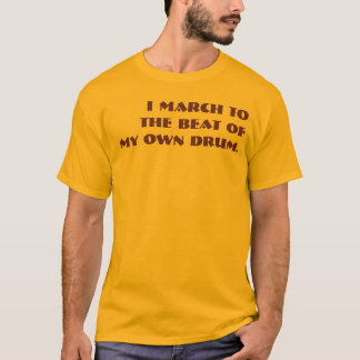 I March to the Beat of My Own Drum. T-Shirt
