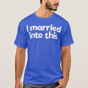 I Married In To This Family Wedding InLaw Married  T-Shirt