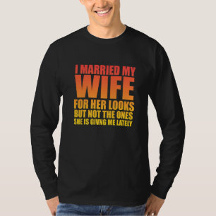 I Married My Wife For Her Looks But  Sarcastic T-Shirt