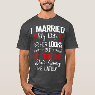 I Married My Wife For Her Looks Not The Ones Shes  T-Shirt