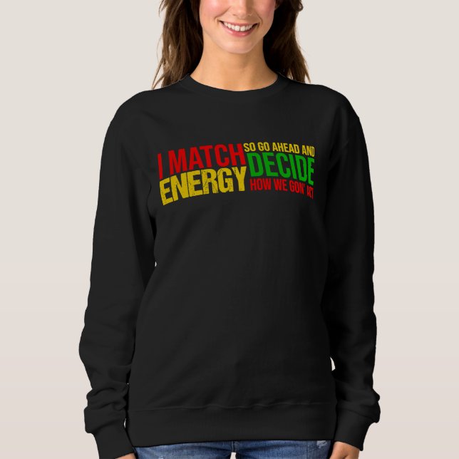 I Match Energy So Go Ahead And Decide Black Histor Sweatshirt (Front)