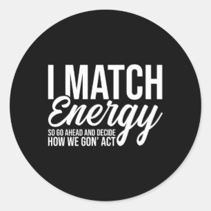 I Match Energy So Go Ahead And Decide How We Gon'  Classic Round Sticker